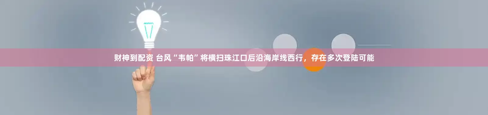 财神到配资 台风“韦帕”将横扫珠江口后沿海岸线西行，存在多次登陆可能