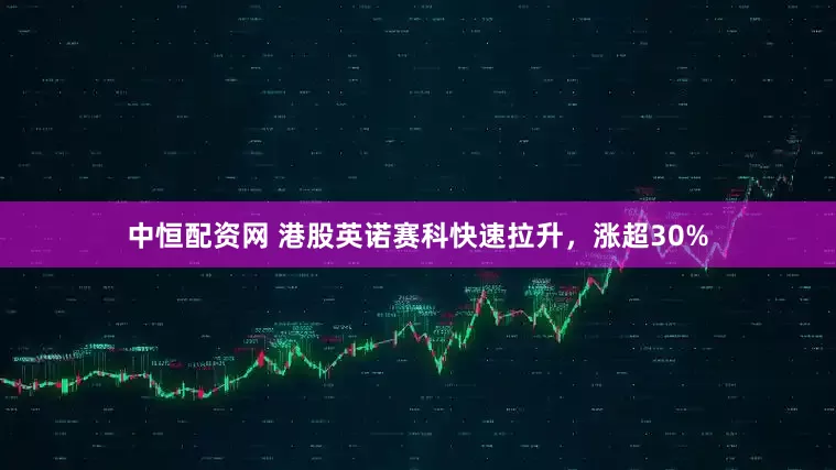 中恒配资网 港股英诺赛科快速拉升，涨超30%