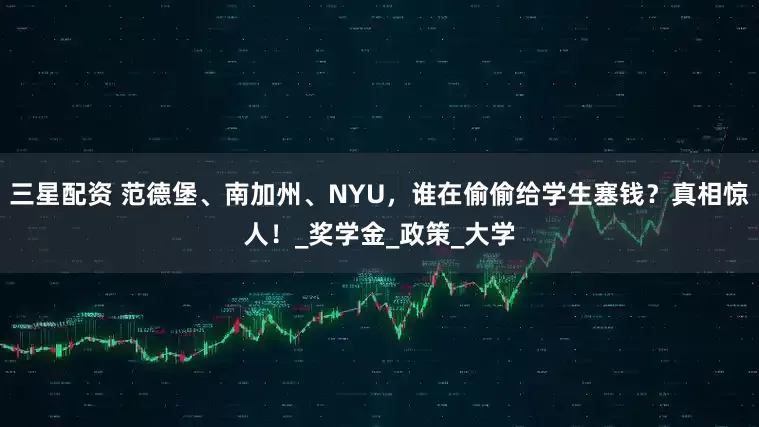 三星配资 范德堡、南加州、NYU，谁在偷偷给学生塞钱？真相惊人！_奖学金_政策_大学