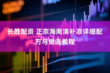 长胜配资 正宗海南清补凉详细配方与做法教程