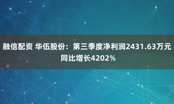 融信配资 华伍股份：第三季度净利润2431.63万元 同比增长4202%