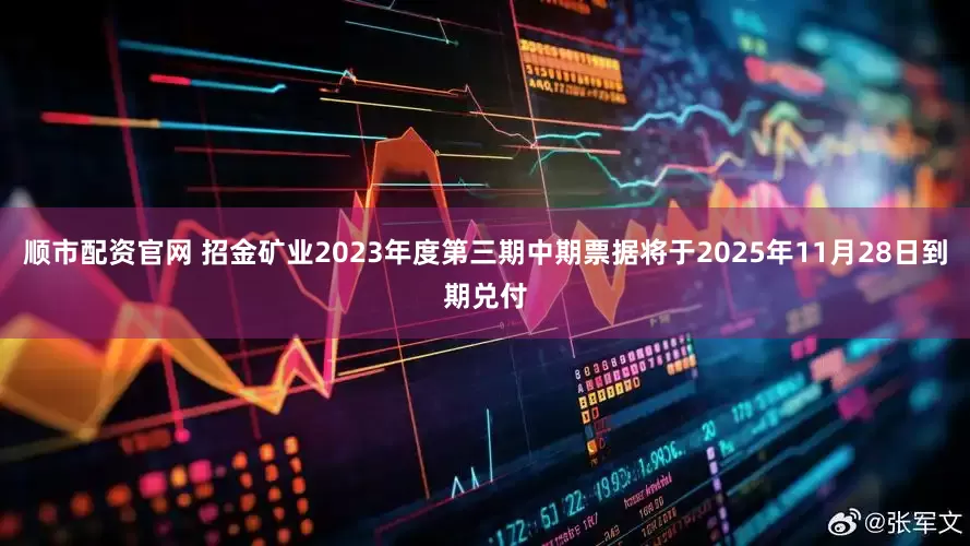 顺市配资官网 招金矿业2023年度第三期中期票据将于2025年11月28日到期兑付