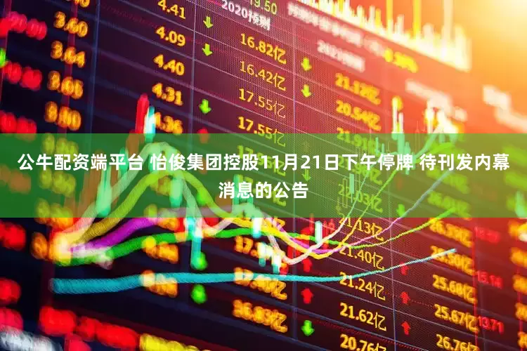 公牛配资端平台 怡俊集团控股11月21日下午停牌 待刊发内幕消息的公告