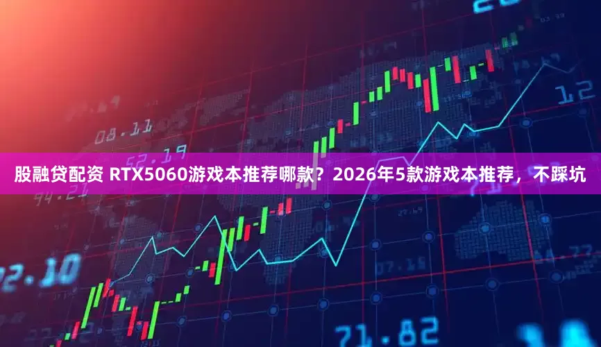 股融贷配资 RTX5060游戏本推荐哪款？2026年5款游戏本推荐，不踩坑
