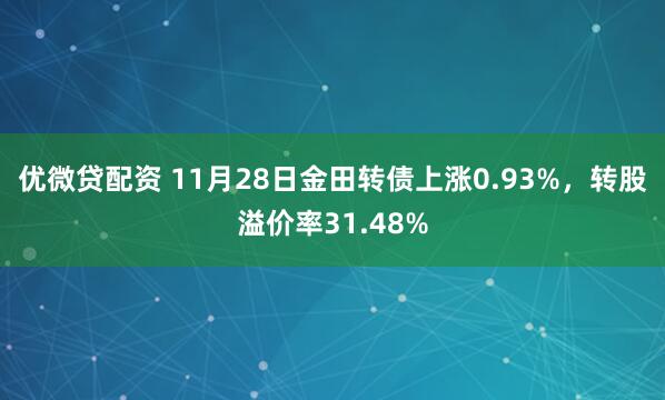 优微贷配资 11月28日金田转债上涨0.93%，转股溢价率31.48%